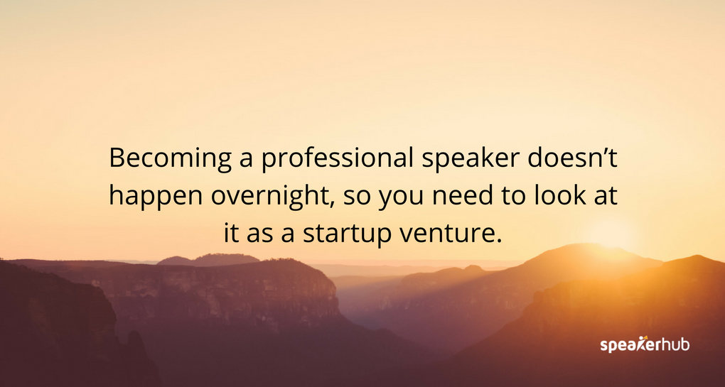 Becoming a professional speaker doesn’t happen overnight, so you need to look at it as a startup venture.