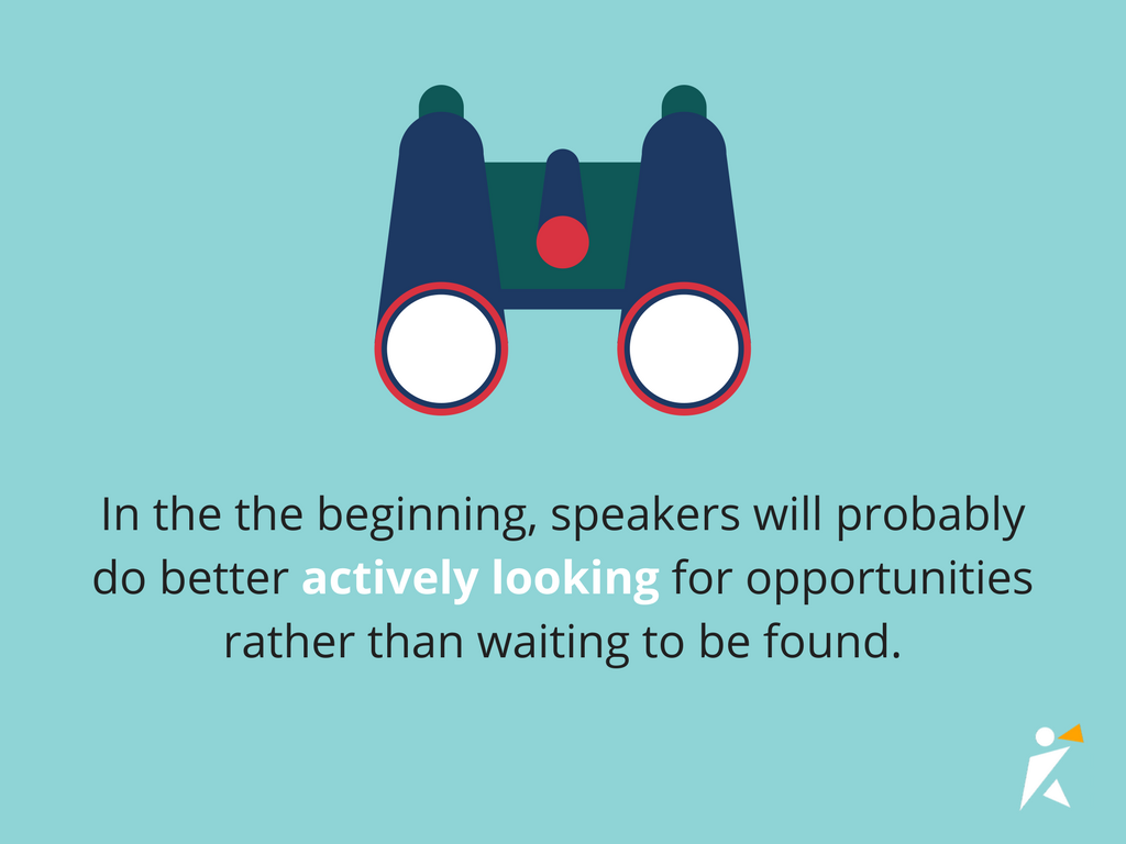 In the beginning, speakers will probably do better actively looking for opportunities rather than waiting to be found.