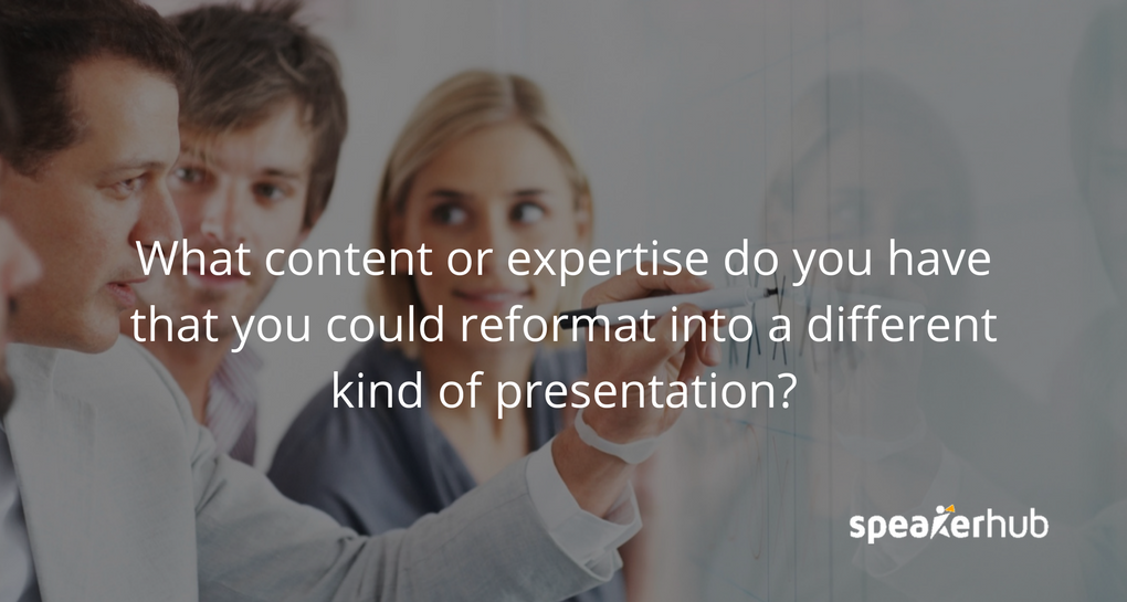 What content or expertise do you have that you could reformat into a different kind of presentation?