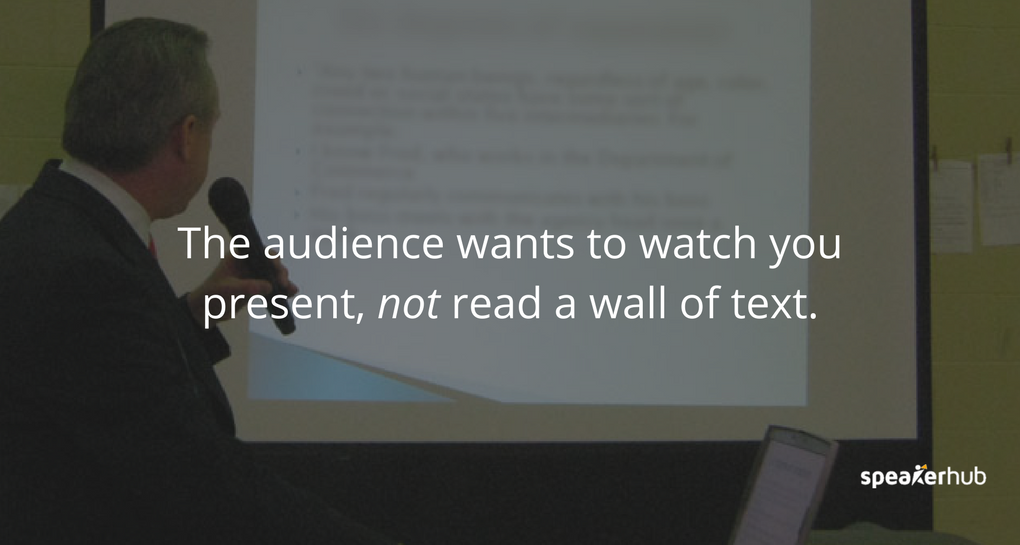 The audience wants to watch you present, not read a wall of text.