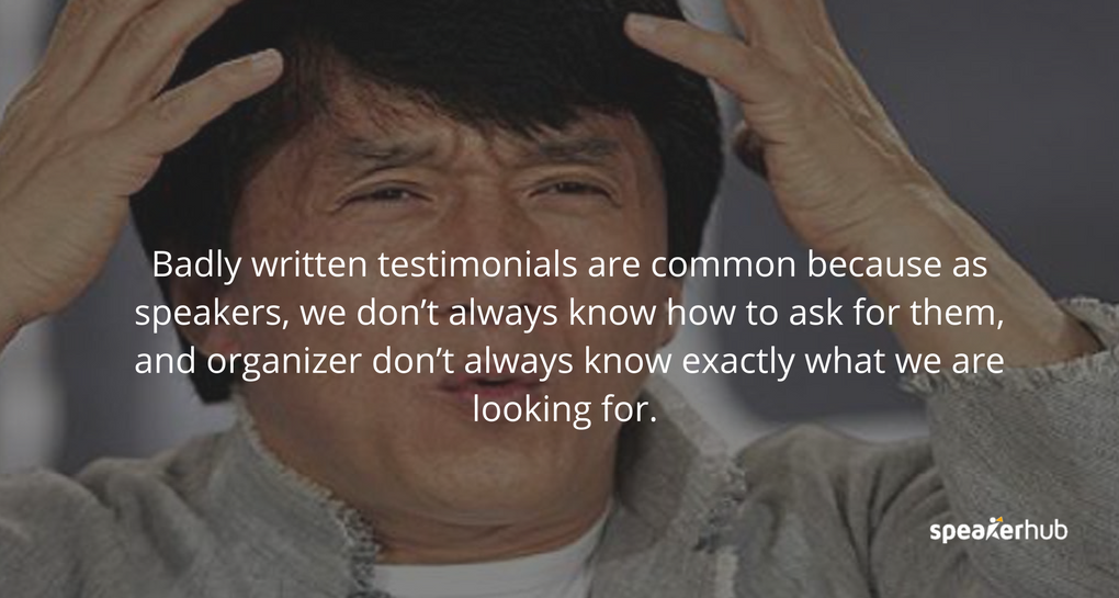 Badly written testimonials are common because as speakers, we don’t always know how to ask for them, and organizers don’t always know exactly what we are looking for.