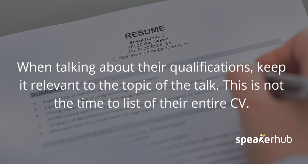 Keep it relevant to the topic. This is not the time to list off their entire CV. 