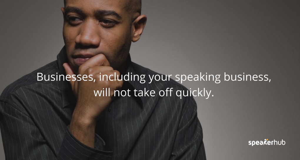 Businesses, including your speaking business, will not take off quickly.