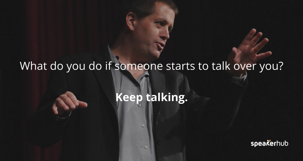 What do you do if someone starts to talk over you? Keep talking. 