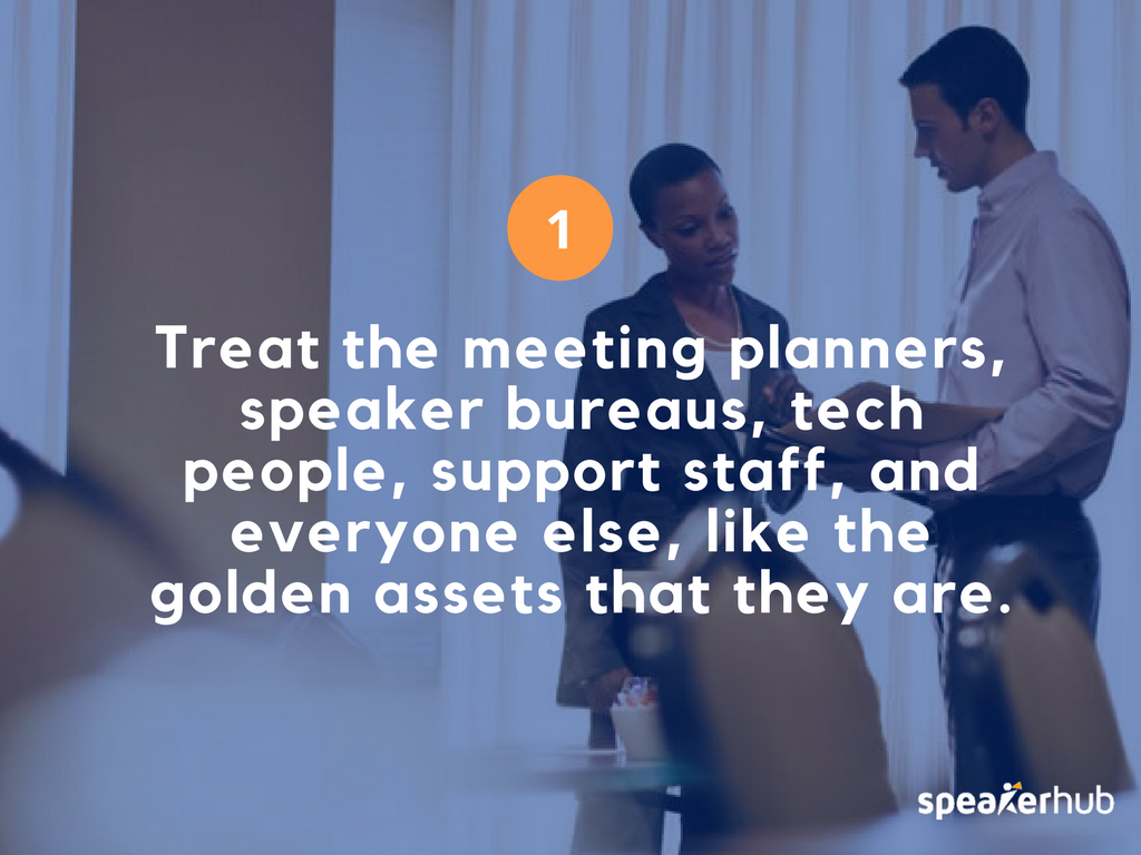 Treat then meeting planners, speaker bureaus, tech people, support staff, and everyone else, like the golden assets they are.