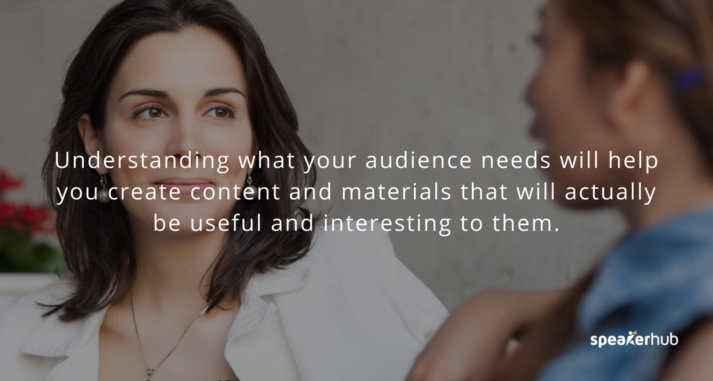 Understanding what they need will help you create content and materials that will actually be useful and interesting to them.
