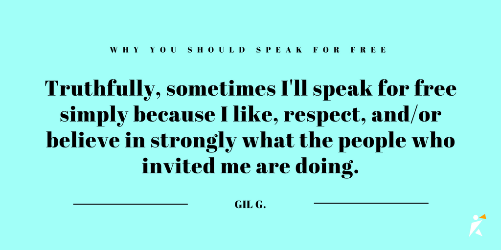 Truthfully, sometimes I'll speak for free simply because I like, respect, and/or believe in strongly what the people who invited me are doing.