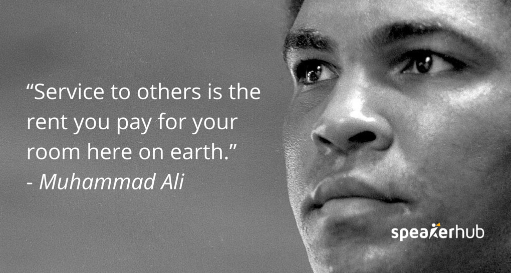 “Service to others is the rent you pay for your room here on earth.” - Muhammad Ali