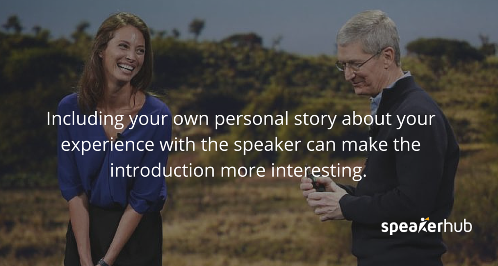 Including your own personal story about your experience with the speaker can add a bit of colour to the introduction, and make it more interesting. 