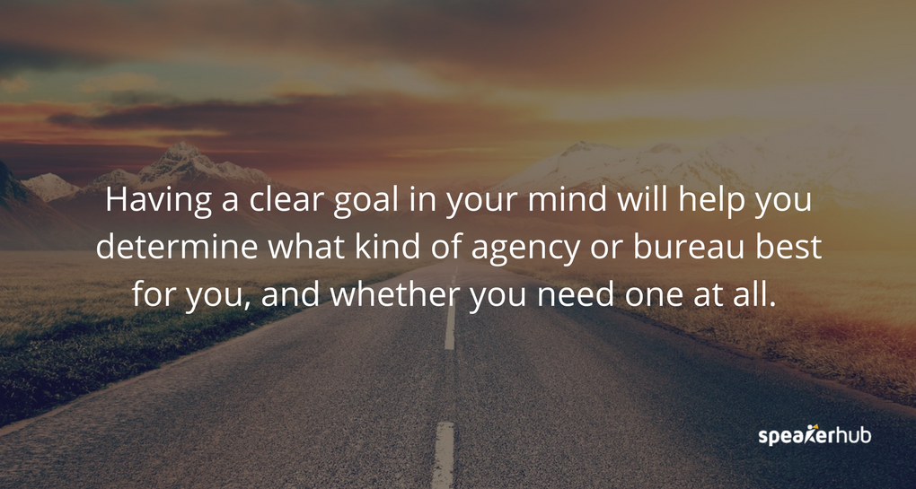 Having a clear goal in your mind will help you determine what kind of agency or bureau is best for you, or whether you need one at all.