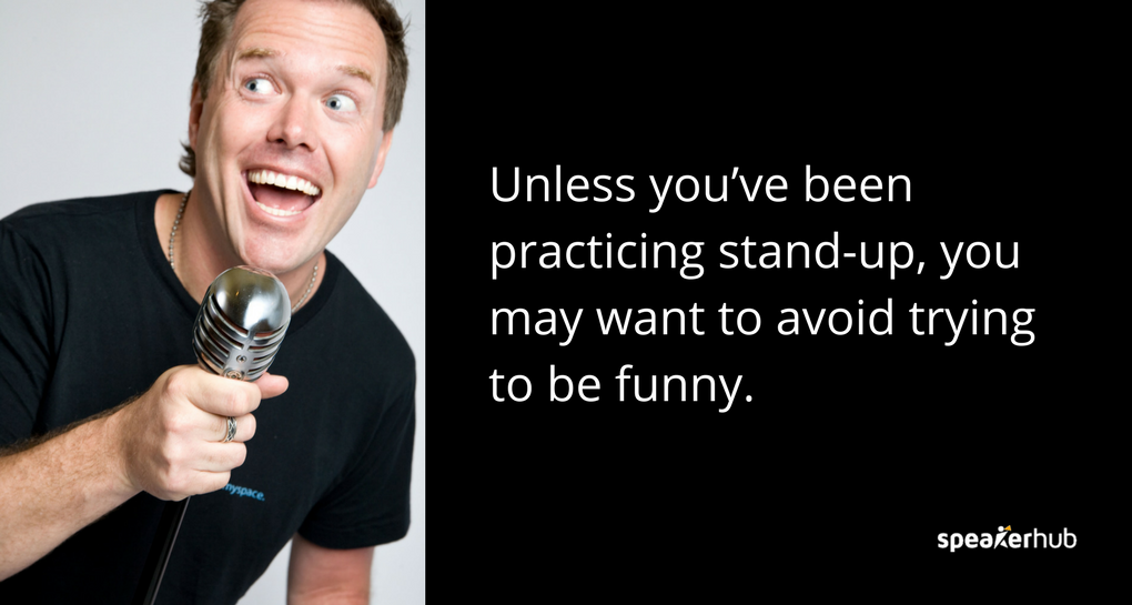 Unless you’ve been practicing stand-up you may want to avoid trying to be funny. 