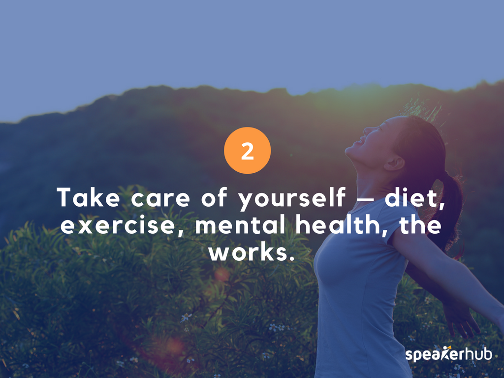 Take care of yourself - diet, exercise, mental health, the works.