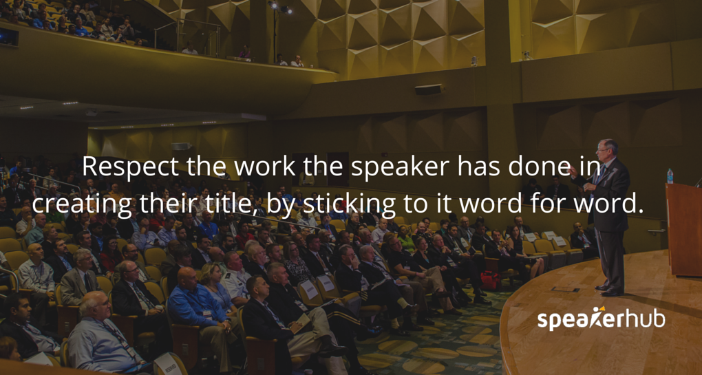 Respect the work the speaker has done in creating their talk title, by sticking to it word-for-word.