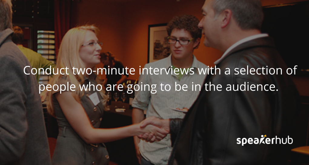 SpeakerHub Quote: Conduct two-minute interviews with a selection of people who are going to be in the audience. 
