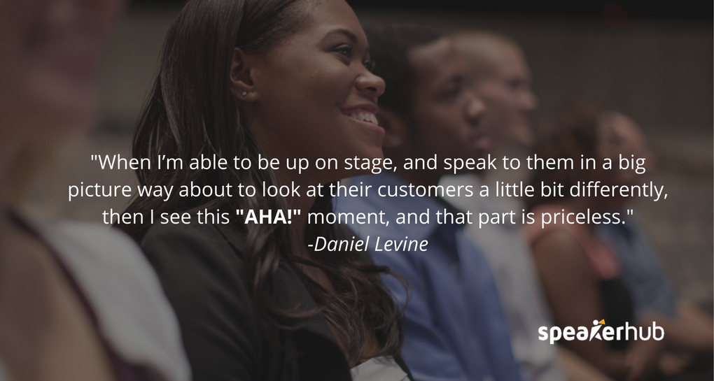 When I’m able to be up on stage, and speak to them in a big picture way about to look at their customers a little bit differently, then I see this \