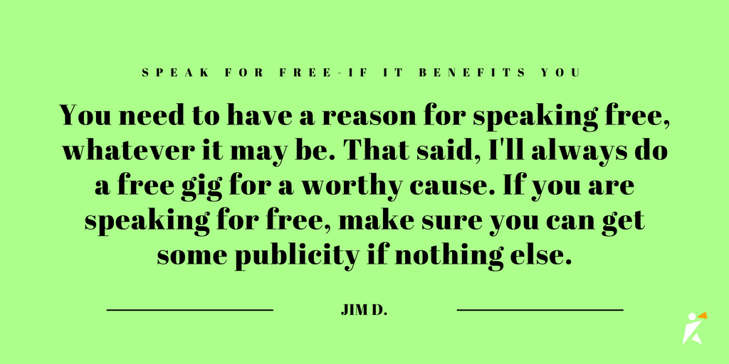 You need to have a reason for speaking free, whatever it may be. That said, I'll always do a free gig for a worthy cause. If you are speaking for free, make sure you can get some publicity if nothing else.