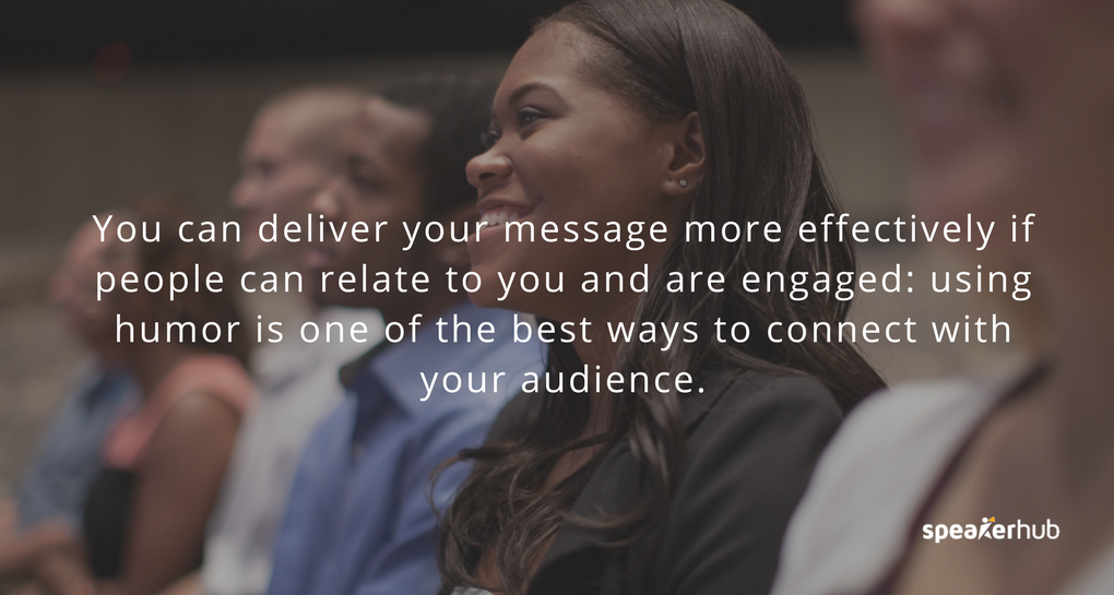 you can deliver your message more effectively if people can relate to you and are engaged: using humor is one of the best ways to connect with your audience.
