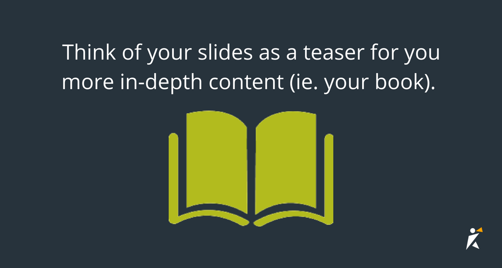 Think of your slides as a teaser for you more in-depth content