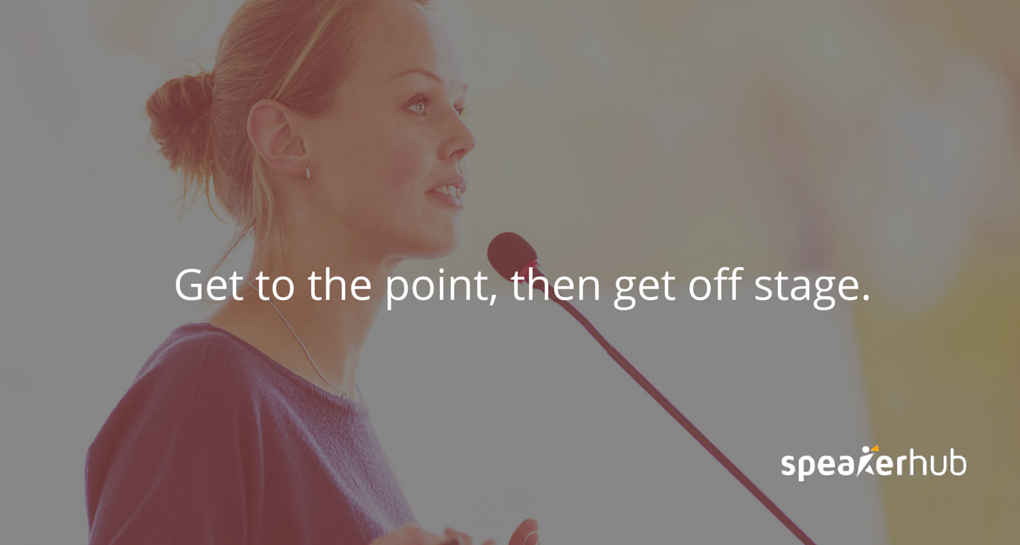 Get to the point, then get off stage. 