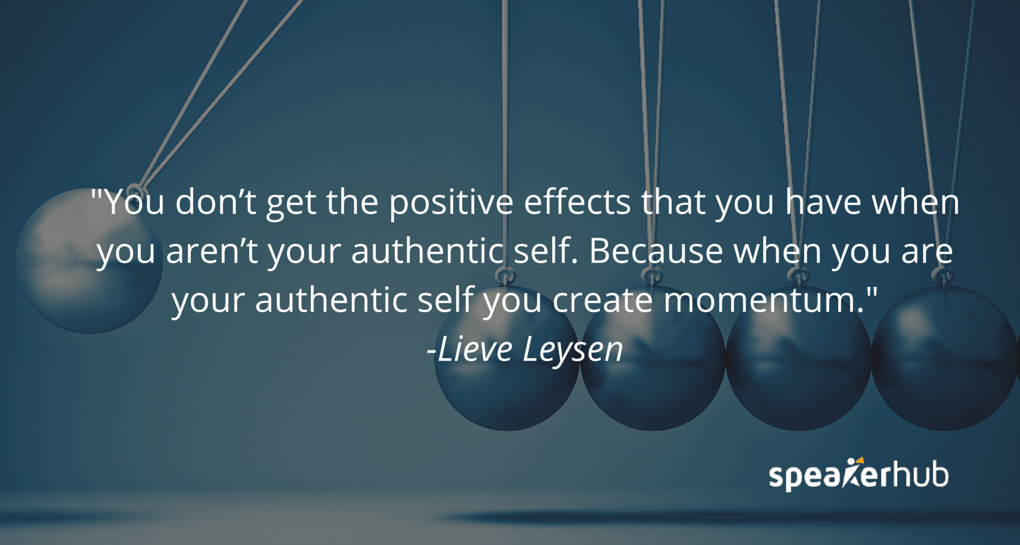 You don’t get the positive effects that you have when you aren’t your authentic self. Because when you are your authentic self you create momentum.