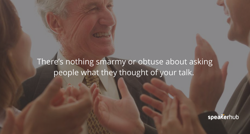 There’s nothing smarmy or obtuse about asking people what they thought of your talk