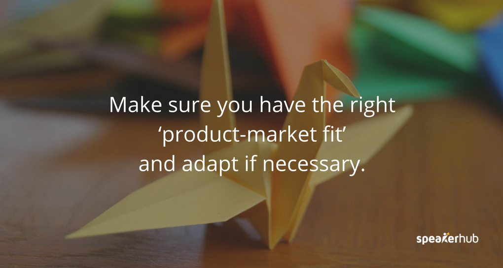 Make sure you have the right ‘product-market fit’ and adapt if necessary.