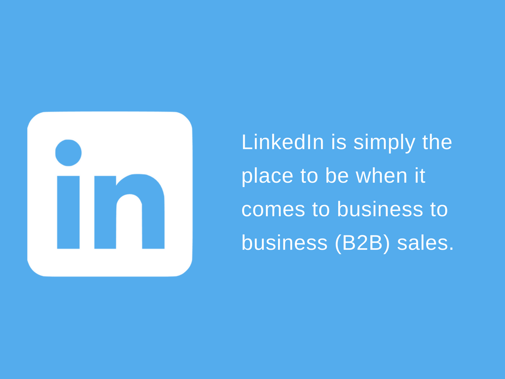 LinkedIn is simply the place to be when it comes to business to business (B2B) sales