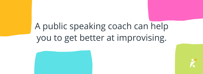 A public speaking coach can help you to get better at improvising.