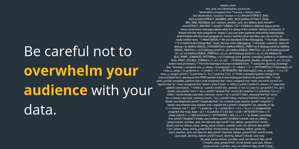 be careful not to overwhelm your audience with data