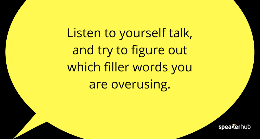 Listen to yourself talk, and try to figure out which filler words you are overusing.