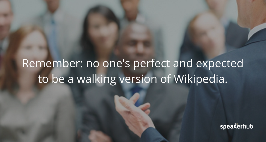 No one's perfect and audiences don’t expect you to be a walking version of Wikipedia.