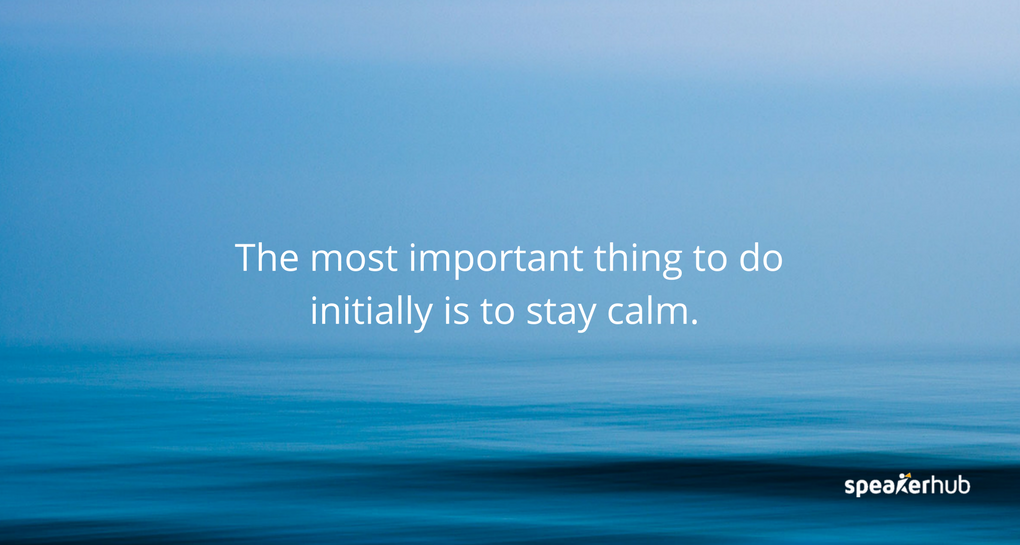 The most important thing initially is to stay calm.