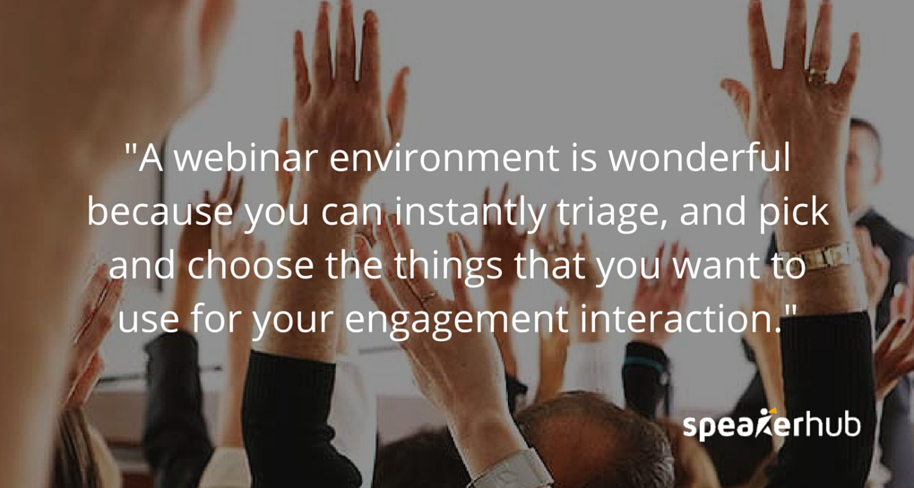 Ken Molay: In a webinar environment it’s wonderful because you can instantly triage, and pick and choose the things that you want to use for your engagement interaction