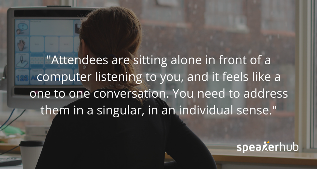 Ken Molay: One of the main things is to constantly think from the audience’s perspective rather than your own. It’s very easy as a presenter to see that you have a large audience with dozens, or hundreds, or even thousands of people who are listening to you. You start saying “Well, I’d like to welcome you all. Does anyone out there have a question?”