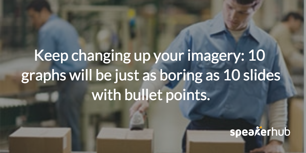 Just remember, keep changing up your imagery: 10 slides of graphs will be just as boring as 10 slides with bullet points.