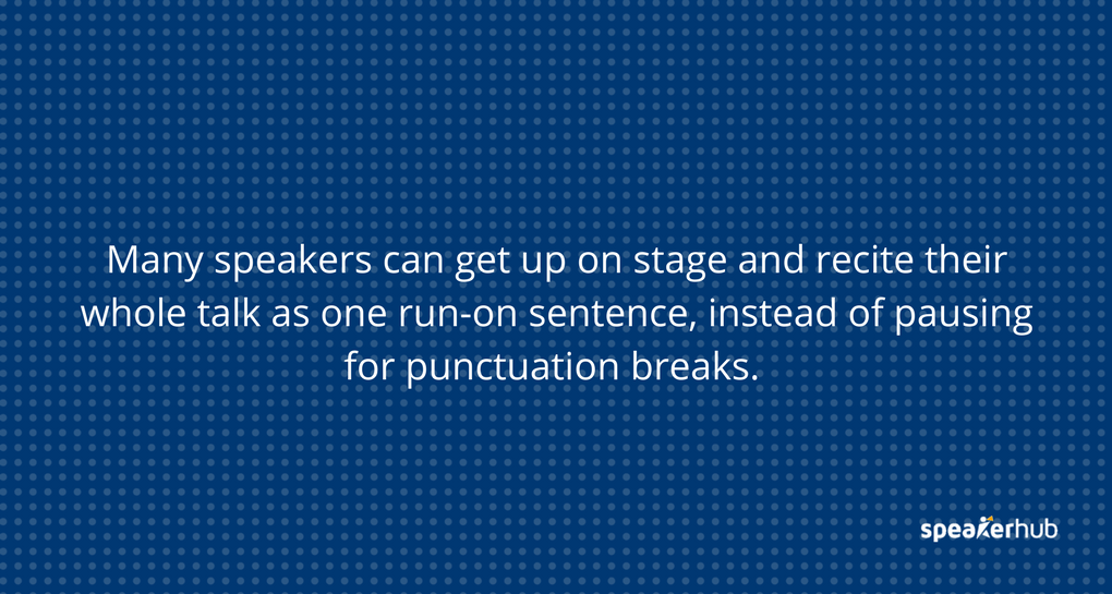 Many speakers can get up on stage and recite their whole talk as one run-on sentence, instead of pausing for ‘punctuation’ breaks.