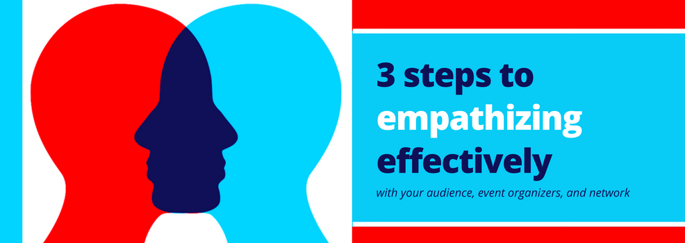3 Steps to empathizing effectively with your audience, event organizers and your network