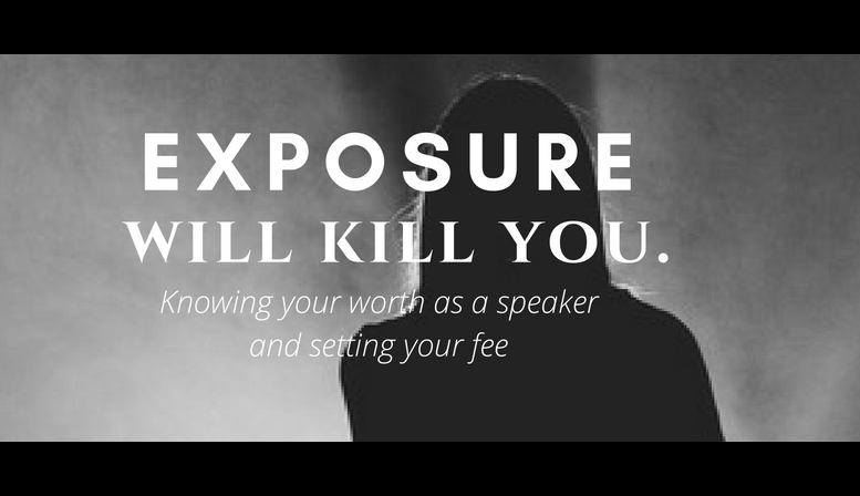 Exposure will kill you: Knowing your worth as a speaker and setting your fee
